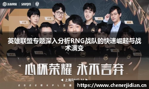 英雄联盟专题深入分析RNG战队的快速崛起与战术演变