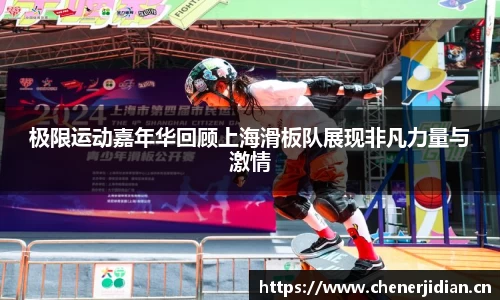 极限运动嘉年华回顾上海滑板队展现非凡力量与激情
