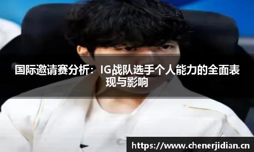 国际邀请赛分析：IG战队选手个人能力的全面表现与影响