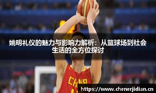 姚明礼仪的魅力与影响力解析：从篮球场到社会生活的全方位探讨