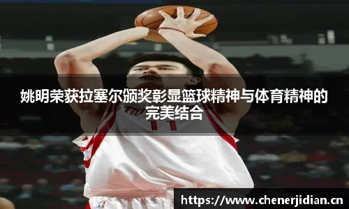 姚明荣获拉塞尔颁奖彰显篮球精神与体育精神的完美结合