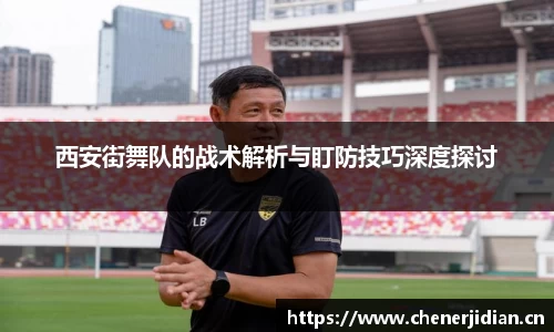 西安街舞队的战术解析与盯防技巧深度探讨