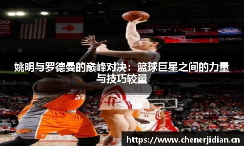 姚明与罗德曼的巅峰对决：篮球巨星之间的力量与技巧较量