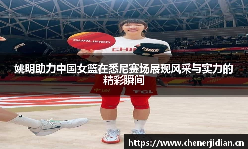 姚明助力中国女篮在悉尼赛场展现风采与实力的精彩瞬间
