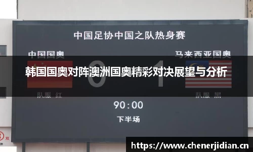韩国国奥对阵澳洲国奥精彩对决展望与分析