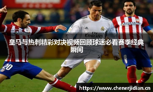 皇马与热刺精彩对决视频回顾球迷必看赛季经典瞬间