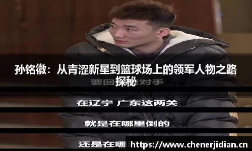 孙铭徽：从青涩新星到篮球场上的领军人物之路探秘