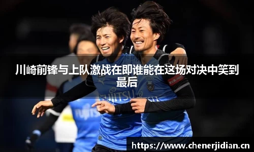 川崎前锋与上队激战在即谁能在这场对决中笑到最后