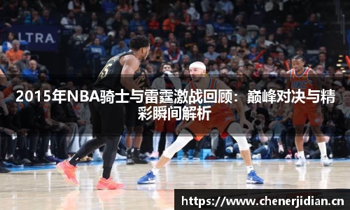 2015年NBA骑士与雷霆激战回顾：巅峰对决与精彩瞬间解析