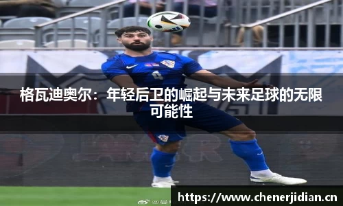 格瓦迪奥尔：年轻后卫的崛起与未来足球的无限可能性