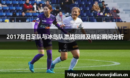 2017年日足队与冰岛队激战回顾及精彩瞬间分析