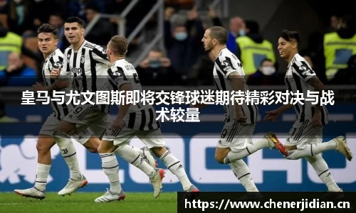 皇马与尤文图斯即将交锋球迷期待精彩对决与战术较量