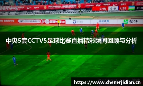 中央5套CCTV5足球比赛直播精彩瞬间回顾与分析